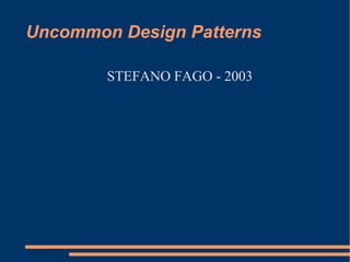 Uncommon Design Patterns

        STEFANO FAGO - 2003
 