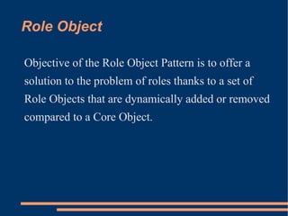 Role Object

Objective of the Role Object Pattern is to offer a
solution to the problem of roles thanks to a set of
Role O...