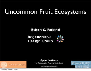 Uncommon Fruit Ecosystems

                          Ethan C. Roland

                         Regenerative
                         Design Group




                                  Apios Institute
                            for Regenerative Perennial Agriculture
                                   www.apiosinstitute.org

Tuesday, March 3, 2009
 