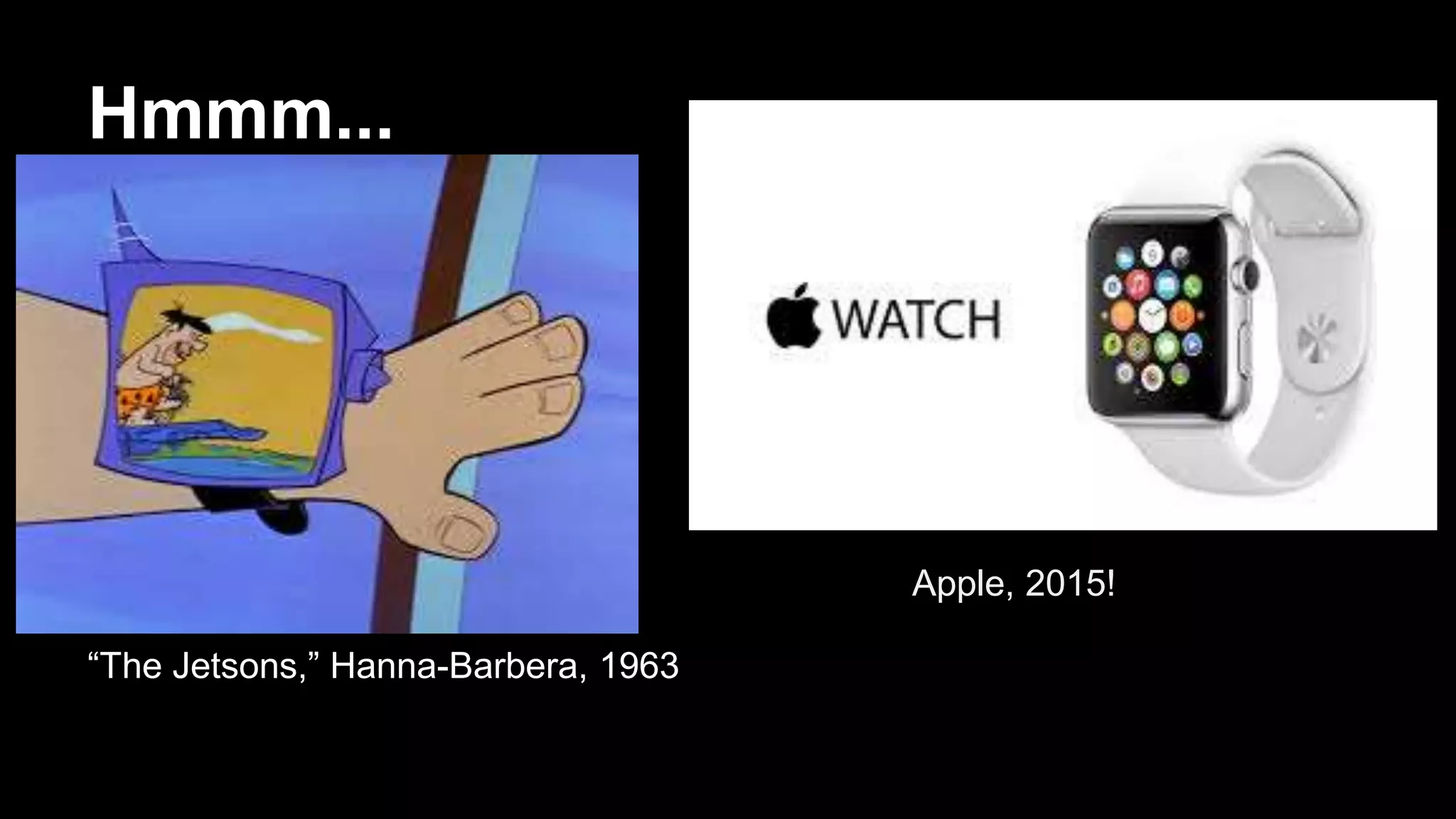 Hmmm...
“The Jetsons,” Hanna-Barbera, 1963
Apple, 2015!
 