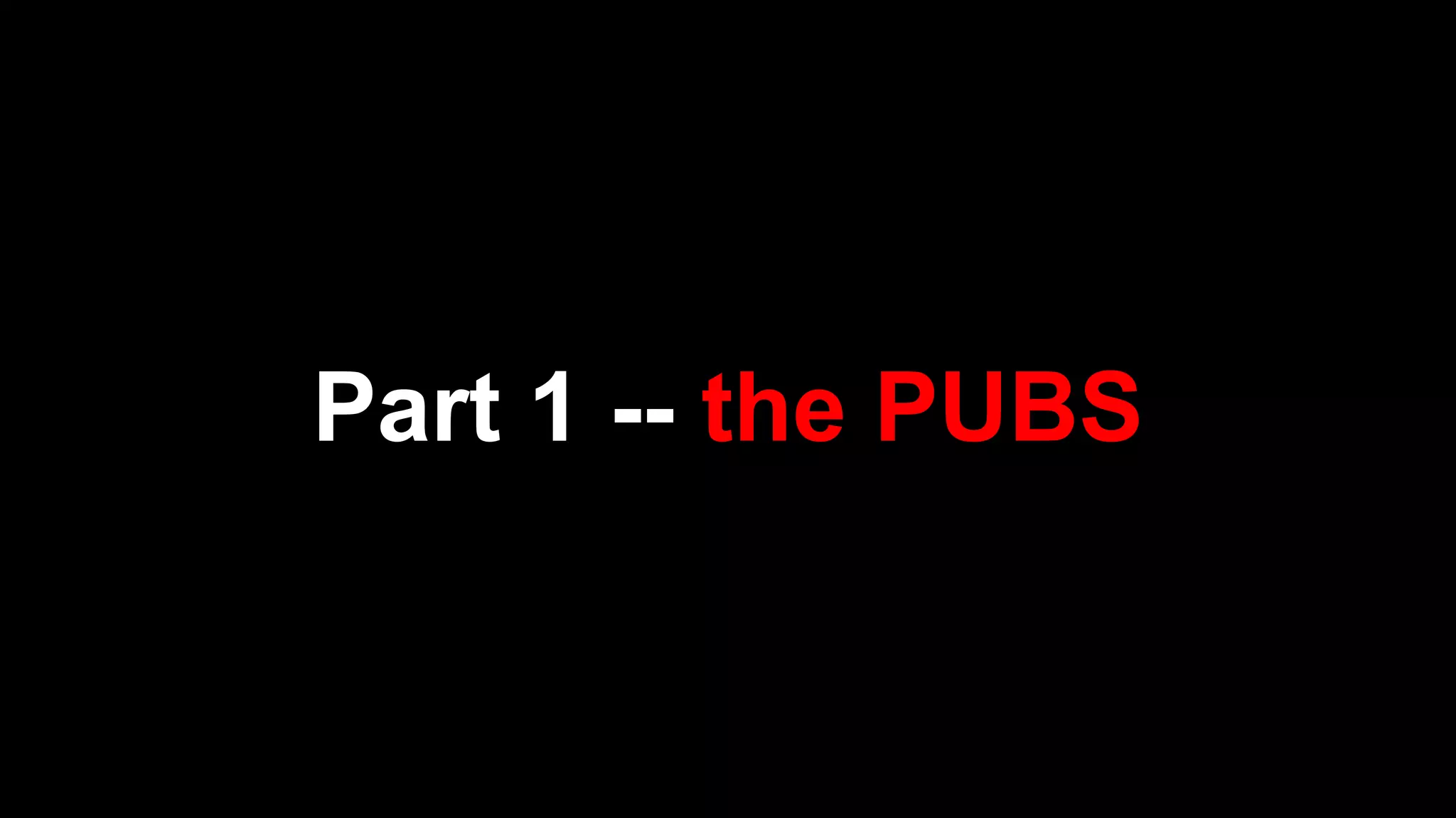 Part 1 -- the PUBS
 