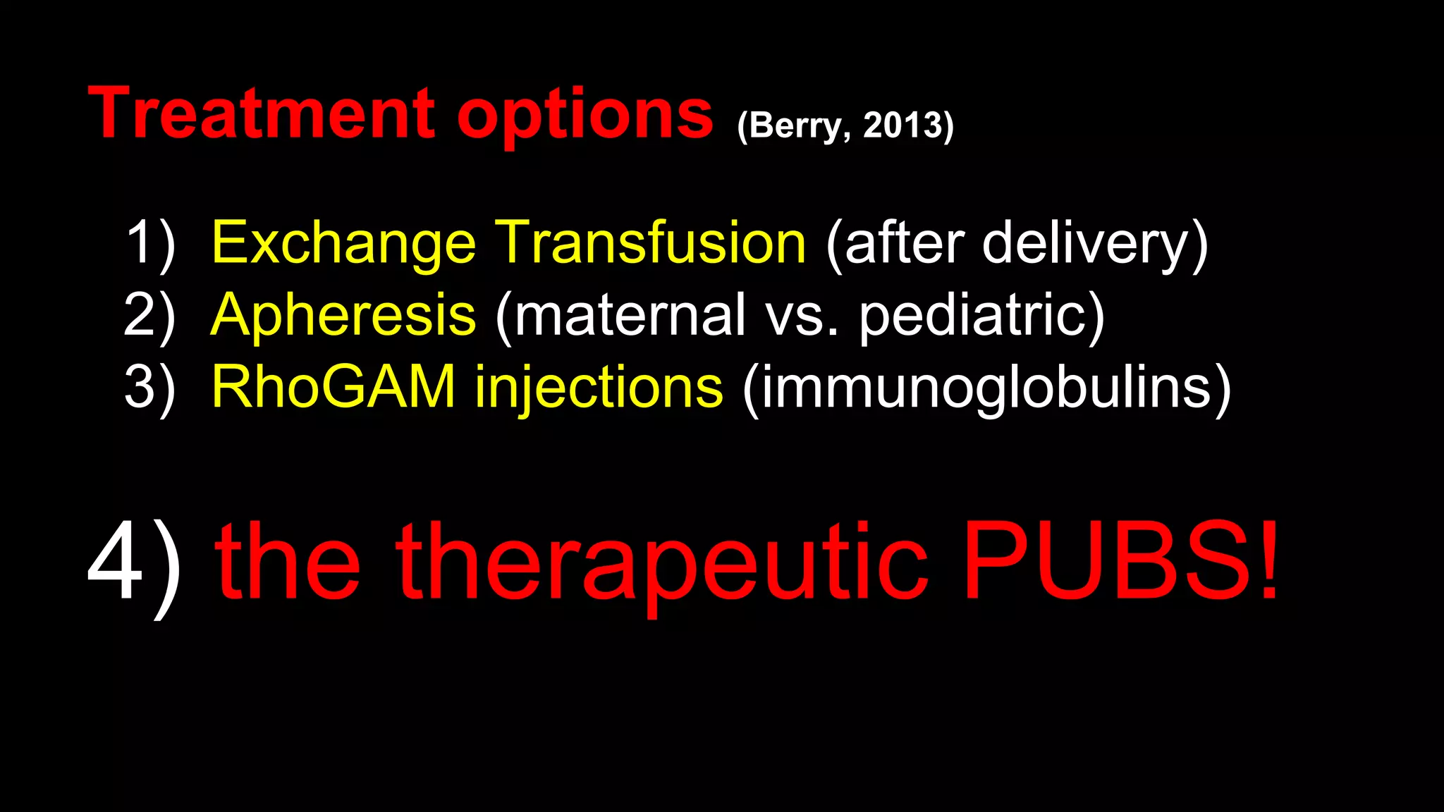 Treatment options (Berry, 2013)
1) Exchange Transfusion (after delivery)
2) Apheresis (maternal vs. pediatric)
3) RhoGAM injections (immunoglobulins)
4) the therapeutic PUBS!
 