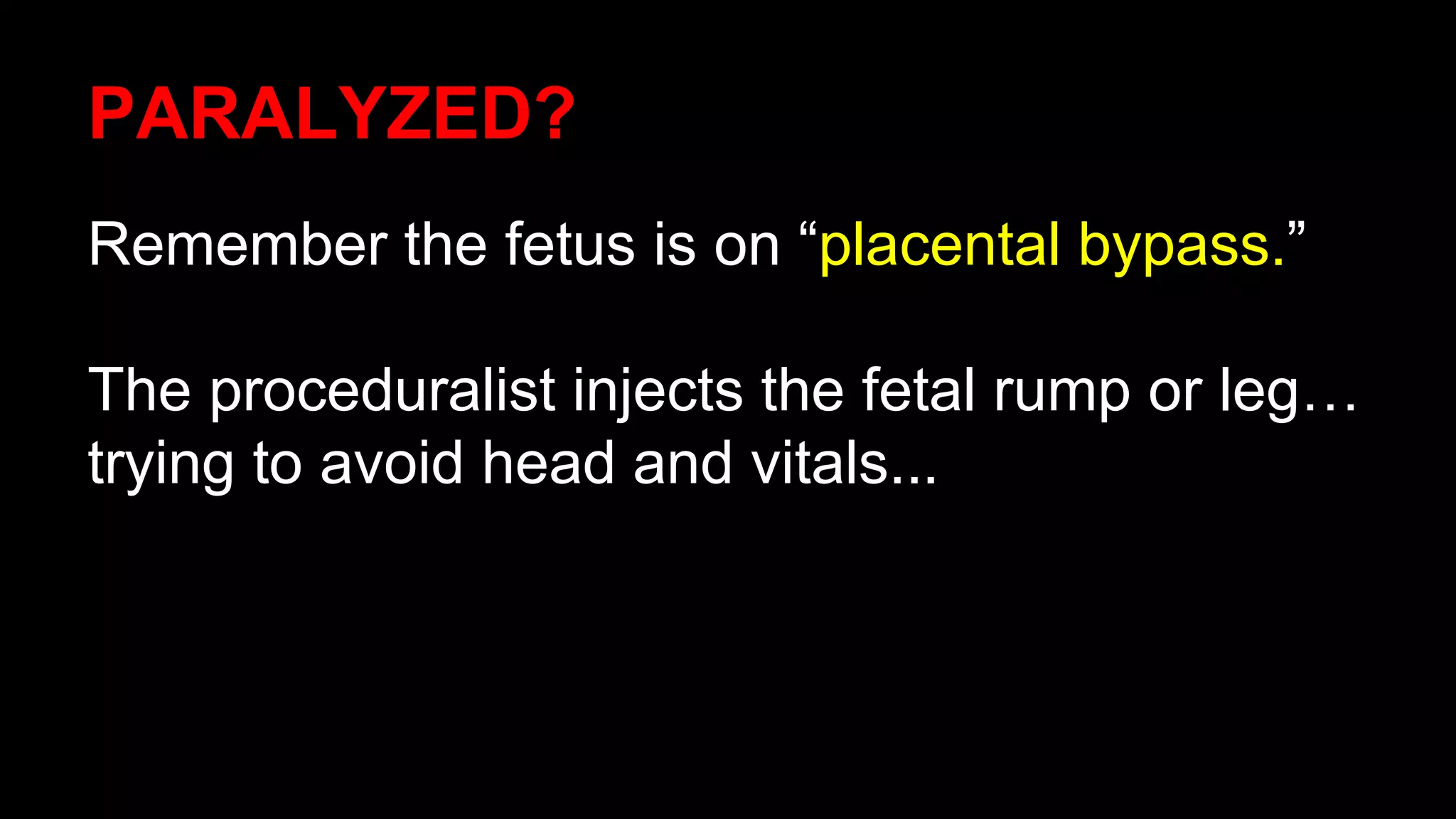 PARALYZED?
Remember the fetus is on “placental bypass.”
The proceduralist injects the fetal rump or leg…
trying to avoid head and vitals...
 
