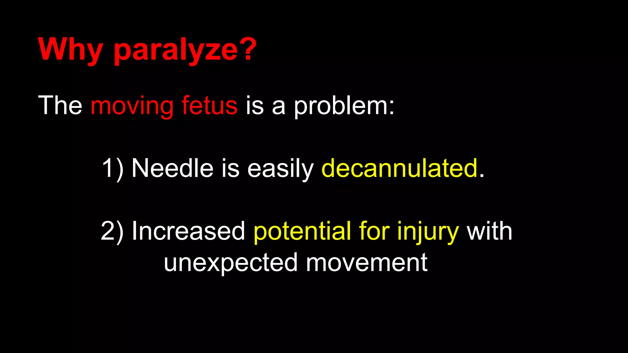 Why paralyze?
The moving fetus is a problem:
1) Needle is easily decannulated.
2) Increased potential for injury with
unexpected movement
 