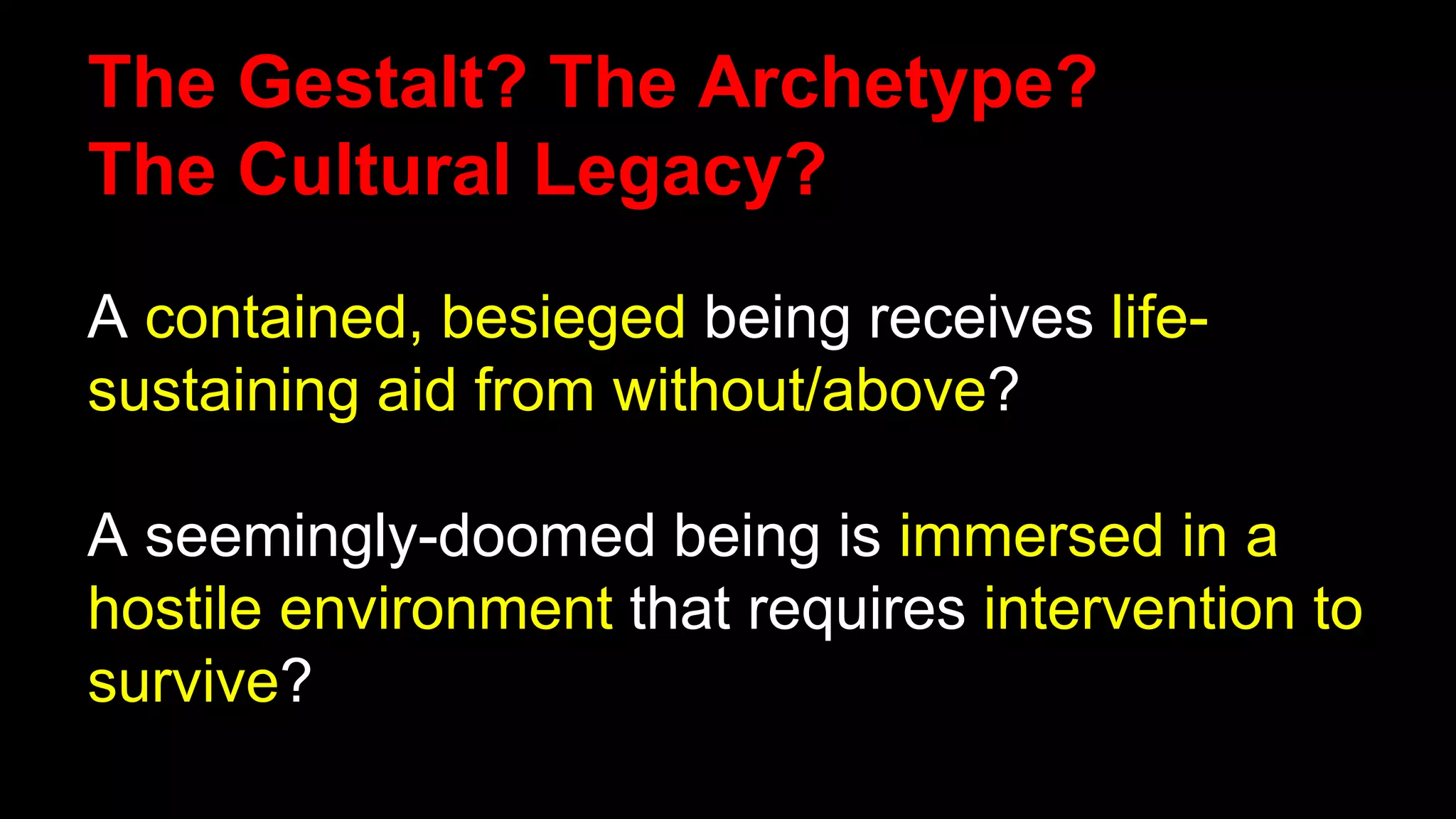 The Gestalt? The Archetype?
The Cultural Legacy?
A contained, besieged being receives life-
sustaining aid from without/above?
A seemingly-doomed being is immersed in a
hostile environment that requires intervention to
survive?
 