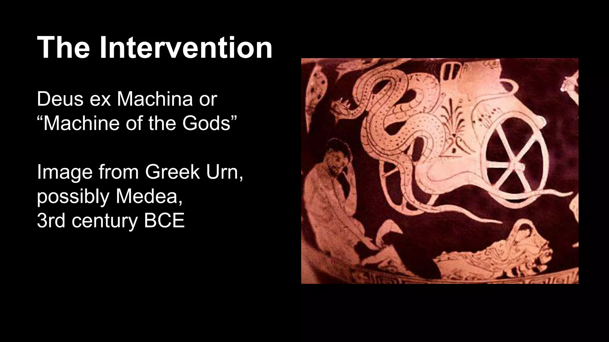 The Intervention
Deus ex Machina or
“Machine of the Gods”
Image from Greek Urn,
possibly Medea,
3rd century BCE
 
