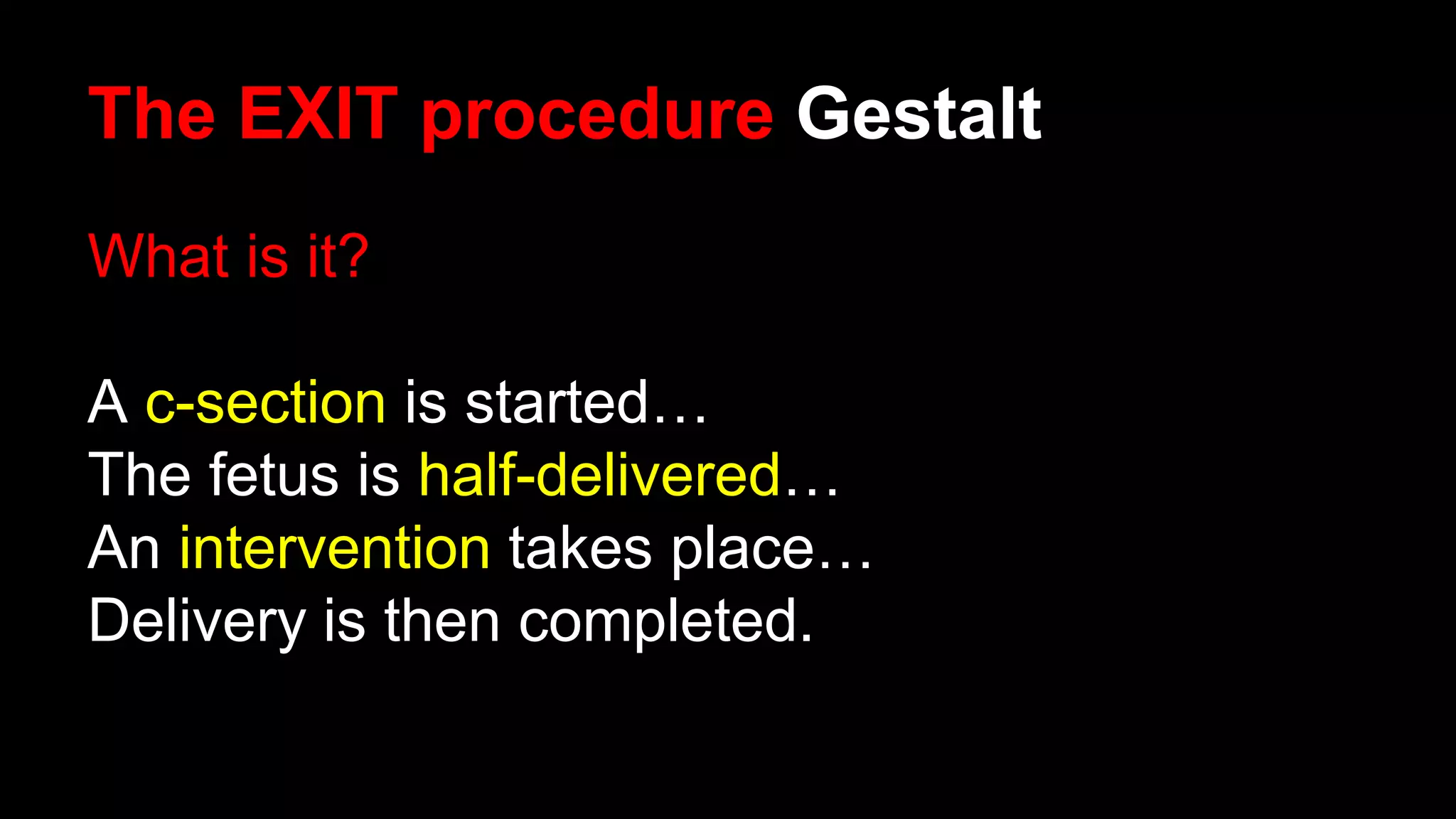 The EXIT procedure Gestalt
What is it?
A c-section is started…
The fetus is half-delivered…
An intervention takes place…
Delivery is then completed.
 