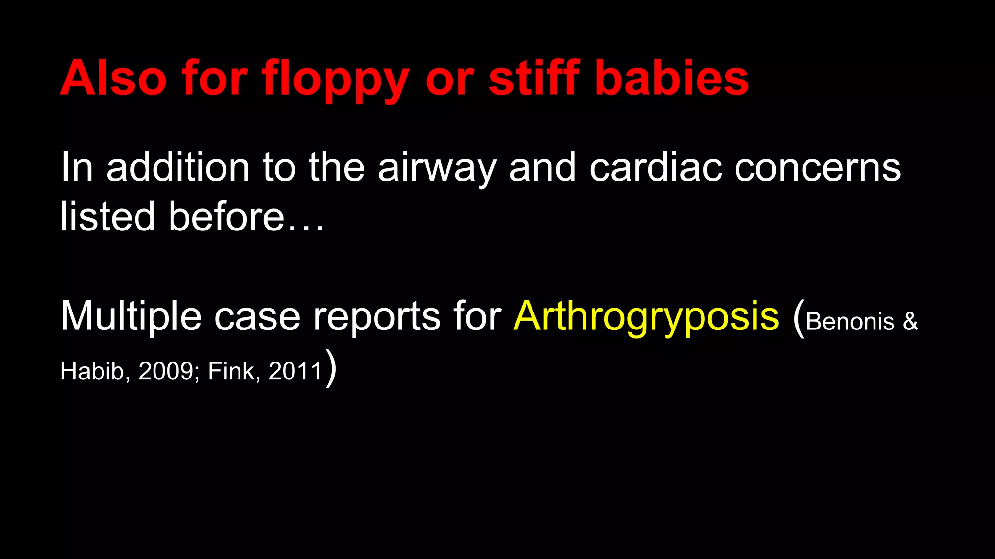 Also for floppy or stiff babies
In addition to the airway and cardiac concerns
listed before…
Multiple case reports for Arthrogryposis (Benonis &
Habib, 2009; Fink, 2011)
 
