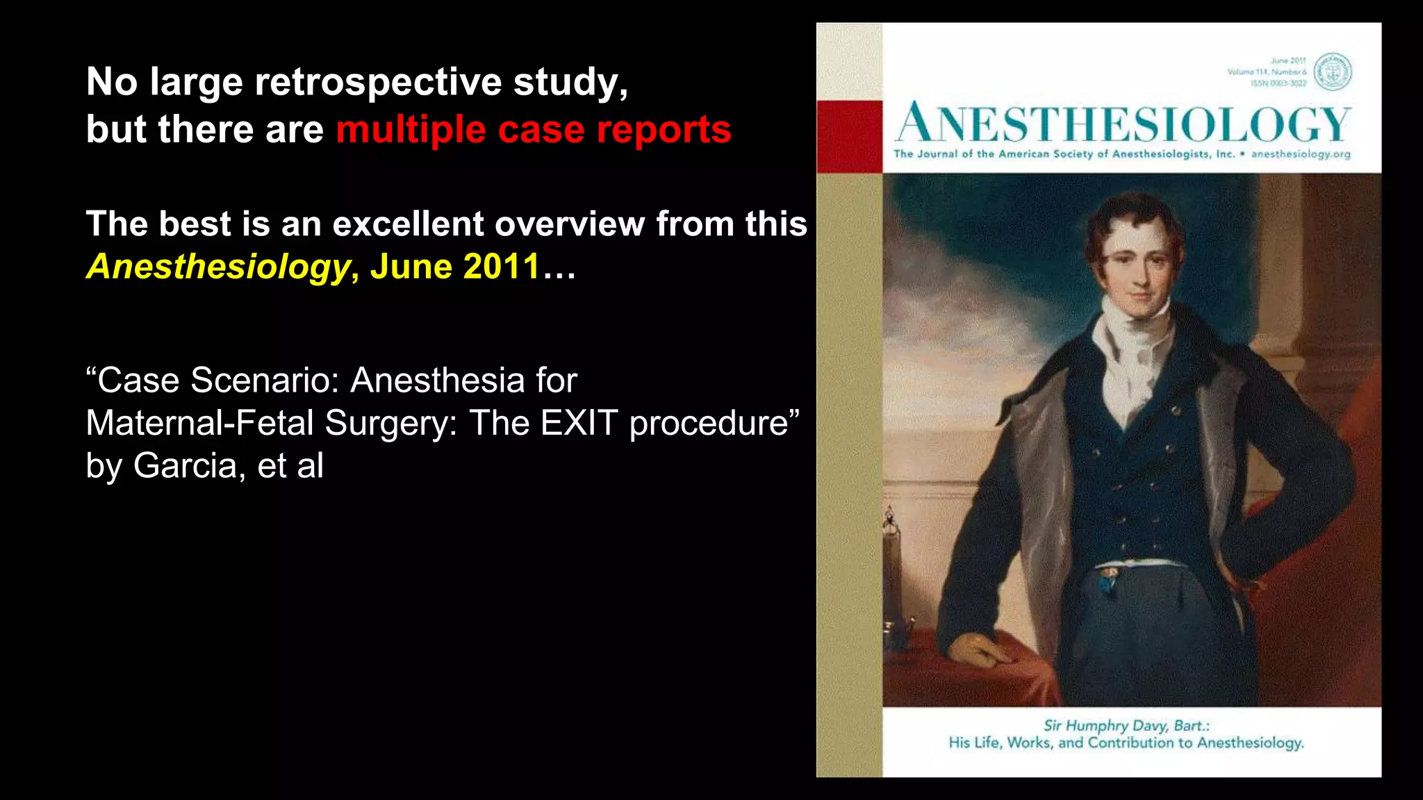 No large retrospective study,
but there are multiple case reports
The best is an excellent overview from this
Anesthesiology, June 2011…
“Case Scenario: Anesthesia for
Maternal-Fetal Surgery: The EXIT procedure”
by Garcia, et al
 