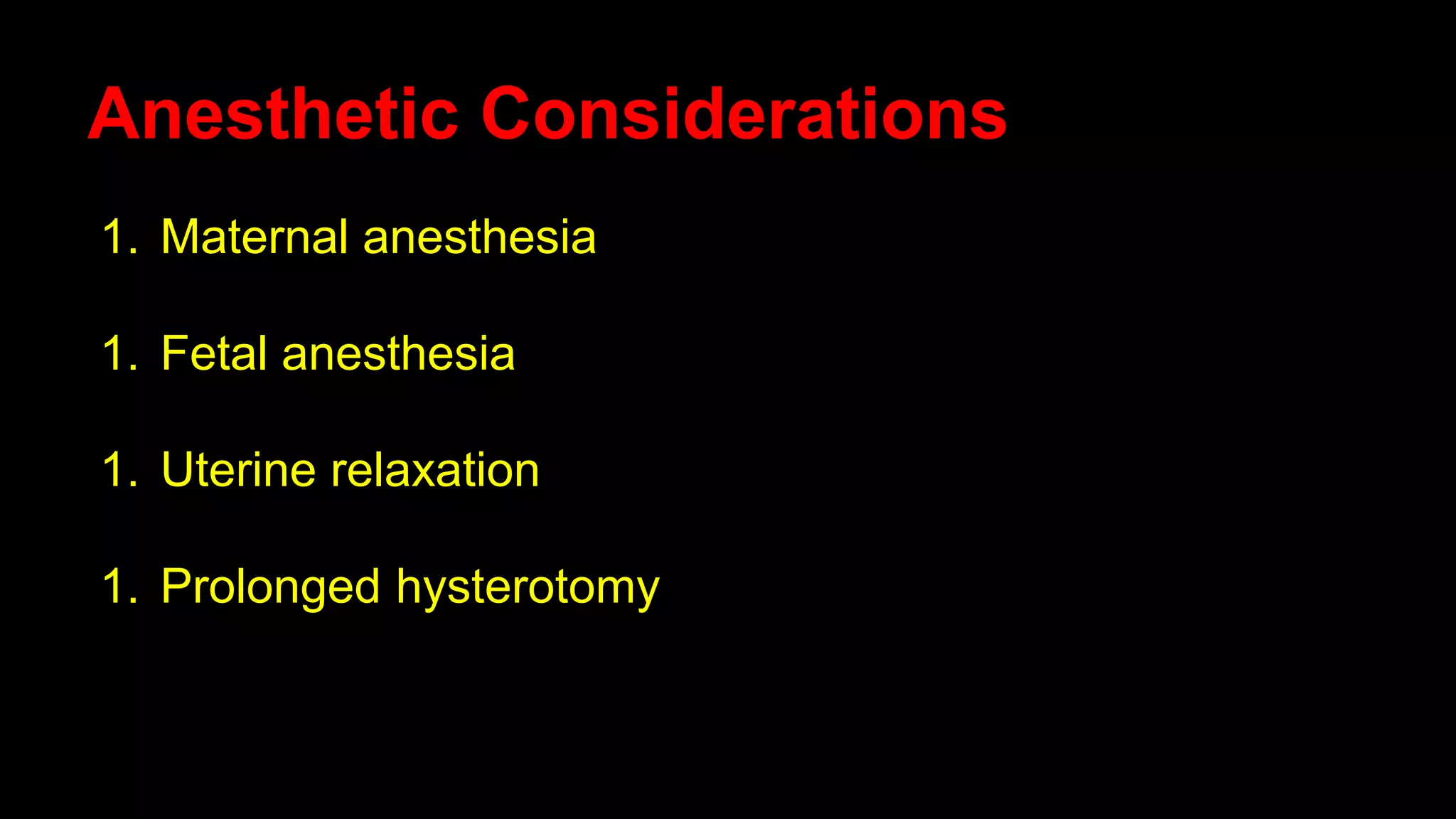 Anesthetic Considerations
1. Maternal anesthesia
1. Fetal anesthesia
1. Uterine relaxation
1. Prolonged hysterotomy
 