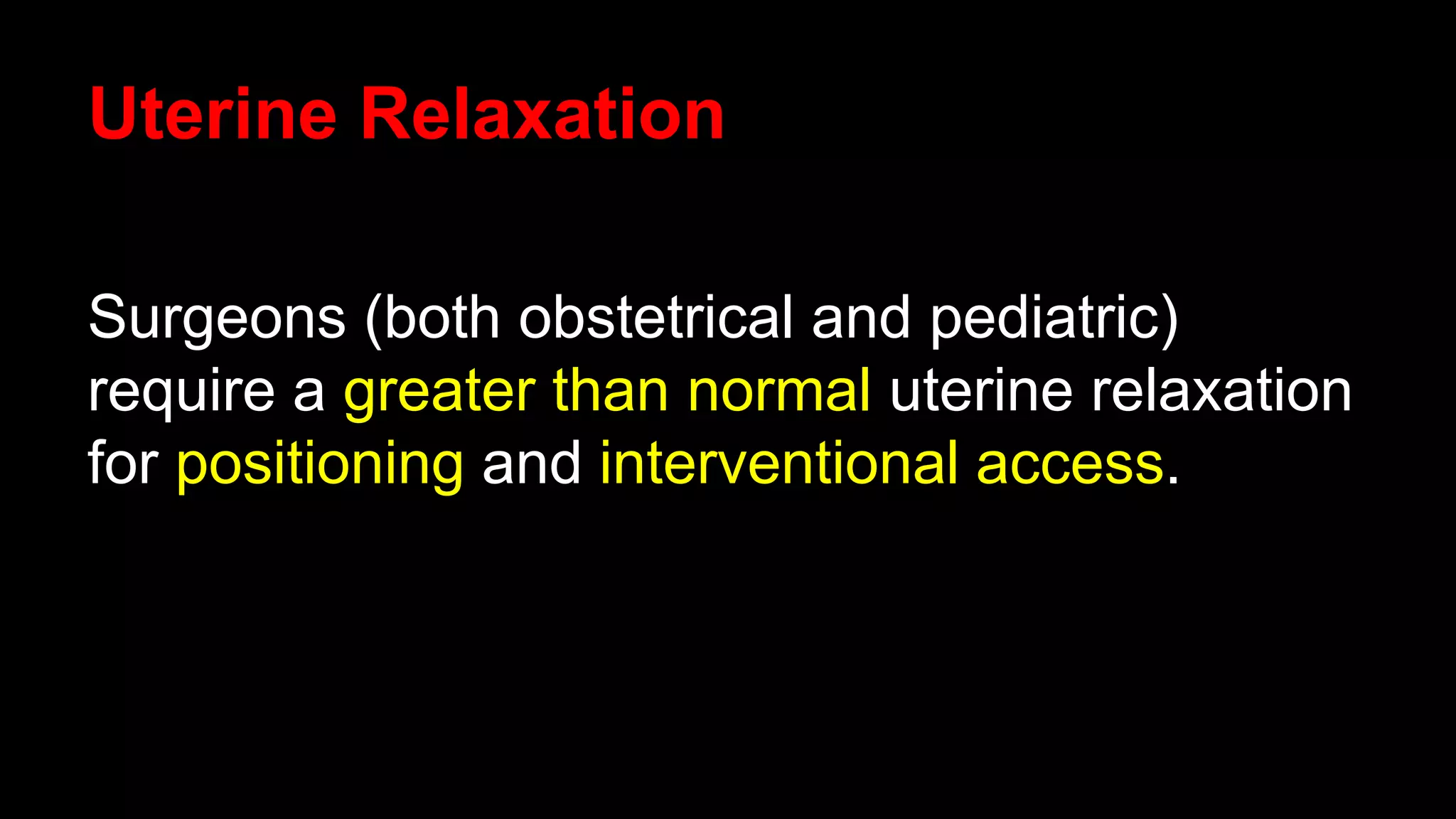 Uterine Relaxation
Surgeons (both obstetrical and pediatric)
require a greater than normal uterine relaxation
for positioning and interventional access.
 