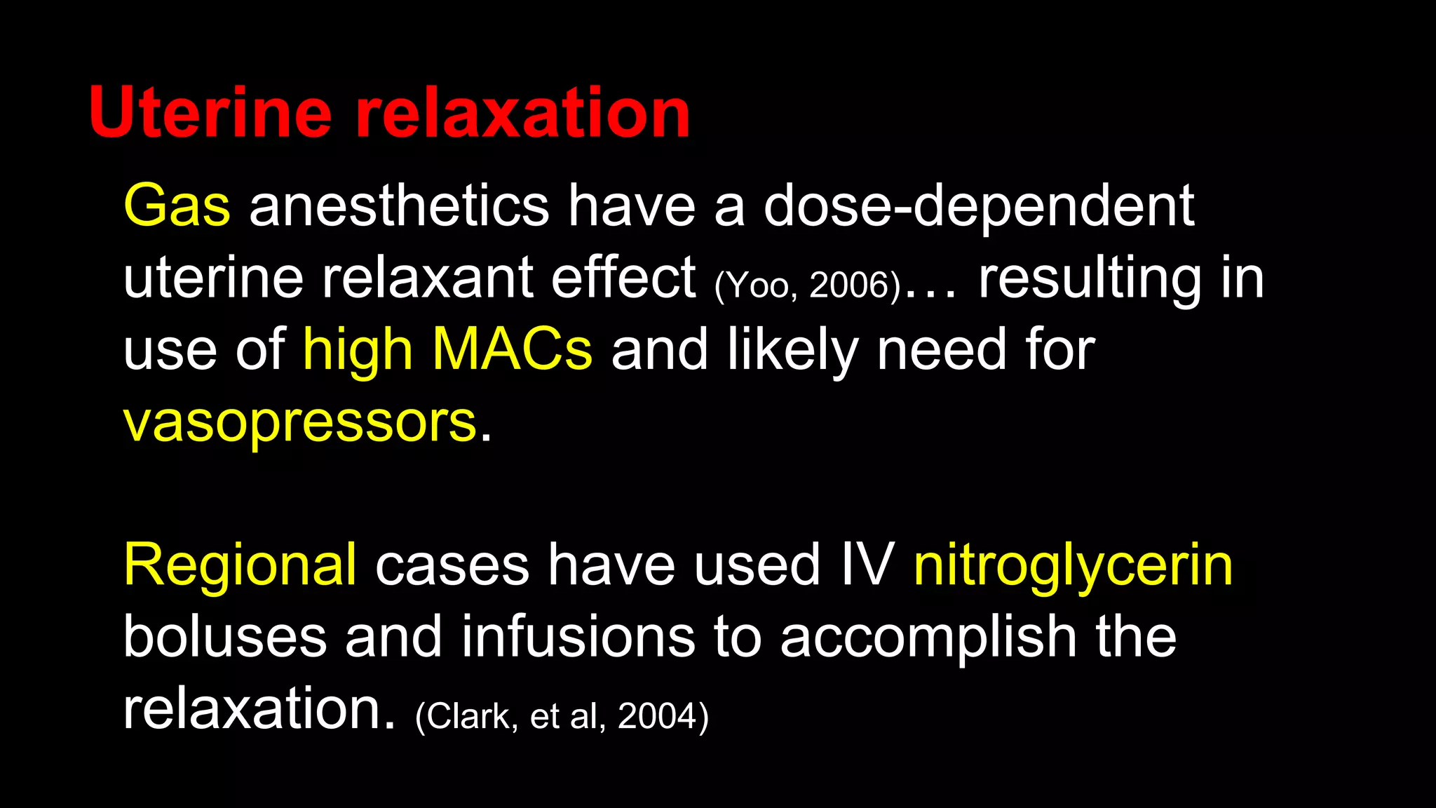 Uterine relaxation
Gas anesthetics have a dose-dependent
uterine relaxant effect (Yoo, 2006)… resulting in
use of high MACs and likely need for
vasopressors.
Regional cases have used IV nitroglycerin
boluses and infusions to accomplish the
relaxation. (Clark, et al, 2004)
 