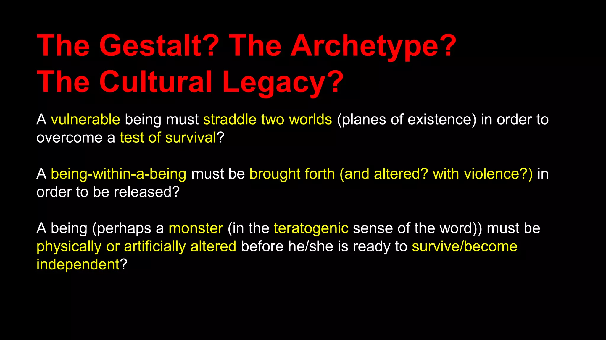 The Gestalt? The Archetype?
The Cultural Legacy?
A vulnerable being must straddle two worlds (planes of existence) in order to
overcome a test of survival?
A being-within-a-being must be brought forth (and altered? with violence?) in
order to be released?
A being (perhaps a monster (in the teratogenic sense of the word)) must be
physically or artificially altered before he/she is ready to survive/become
independent?
 