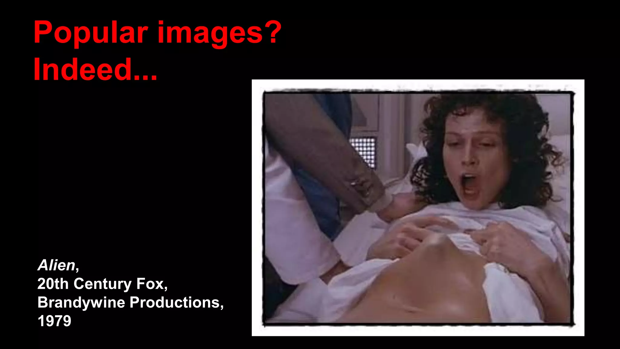 Popular images?
Indeed...
Alien,
20th Century Fox,
Brandywine Productions,
1979
 
