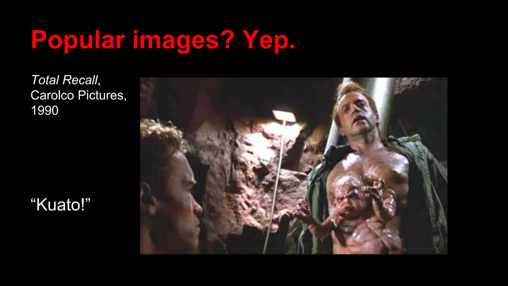 Popular images? Yep.
Total Recall,
Carolco Pictures,
1990
“Kuato!”
 