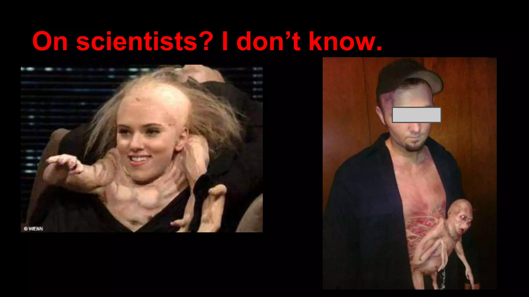 On scientists? I don’t know.
(SNL, April 2007)
 