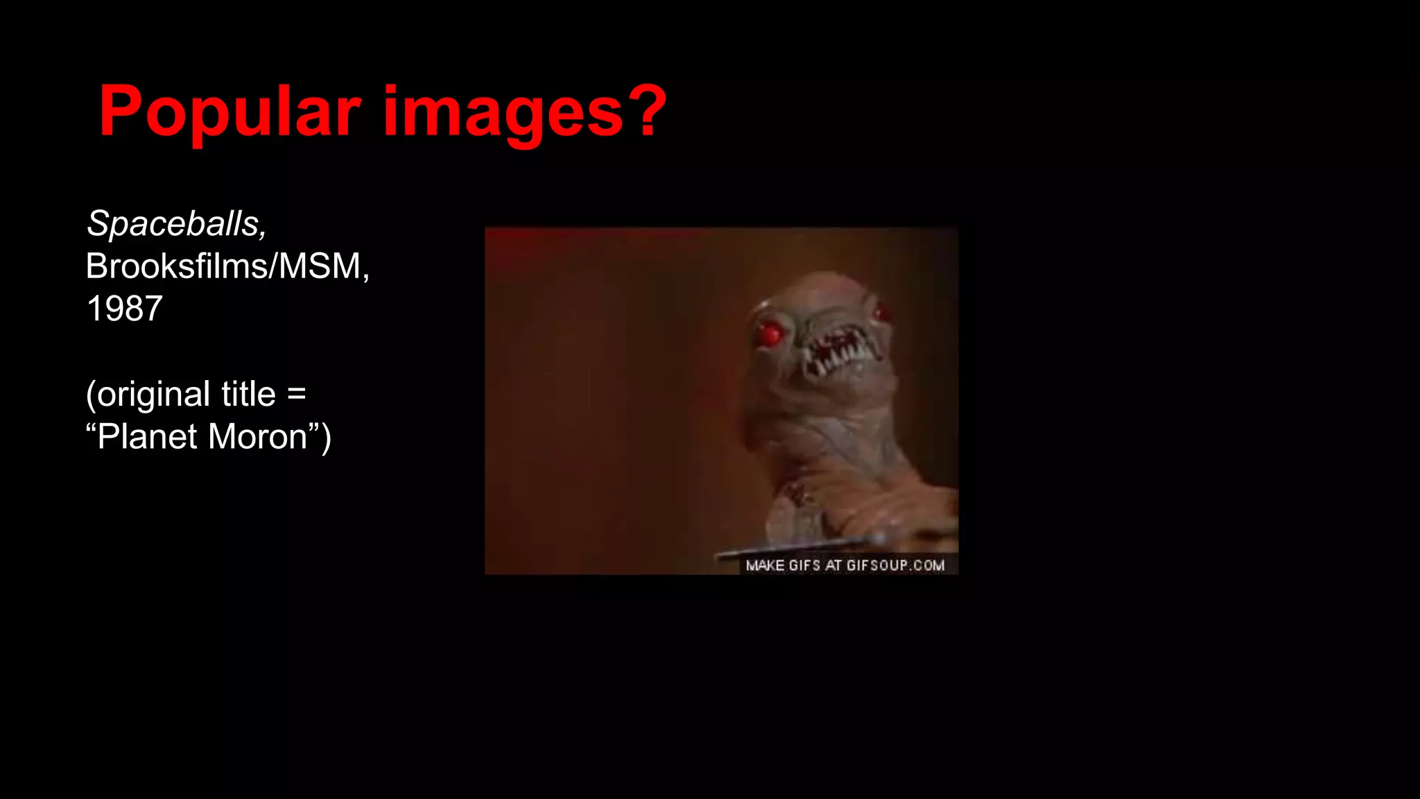 Popular images?
Spaceballs,
Brooksfilms/MSM,
1987
(original title =
“Planet Moron”)
 