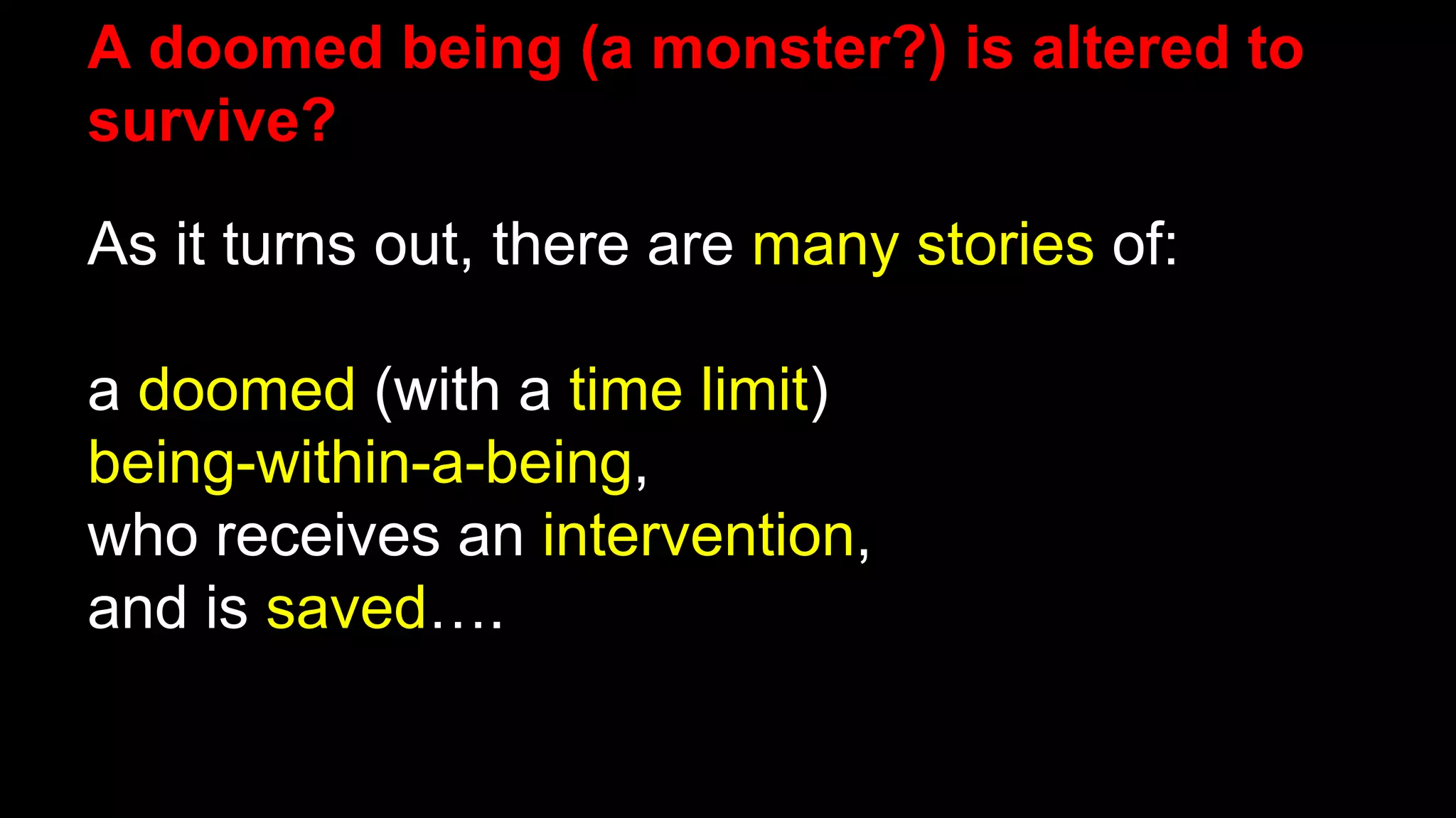 A doomed being (a monster?) is altered to
survive?
As it turns out, there are many stories of:
a doomed (with a time limit)
being-within-a-being,
who receives an intervention,
and is saved….
 