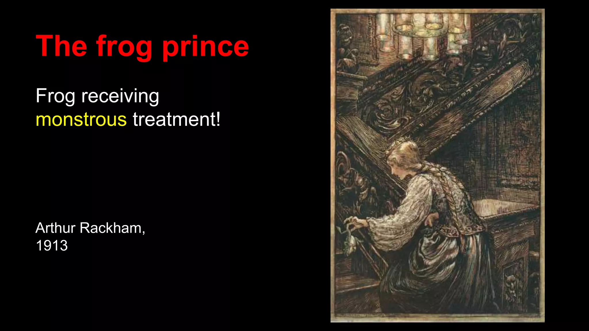 The frog prince
Frog receiving
monstrous treatment!
Arthur Rackham,
1913
 