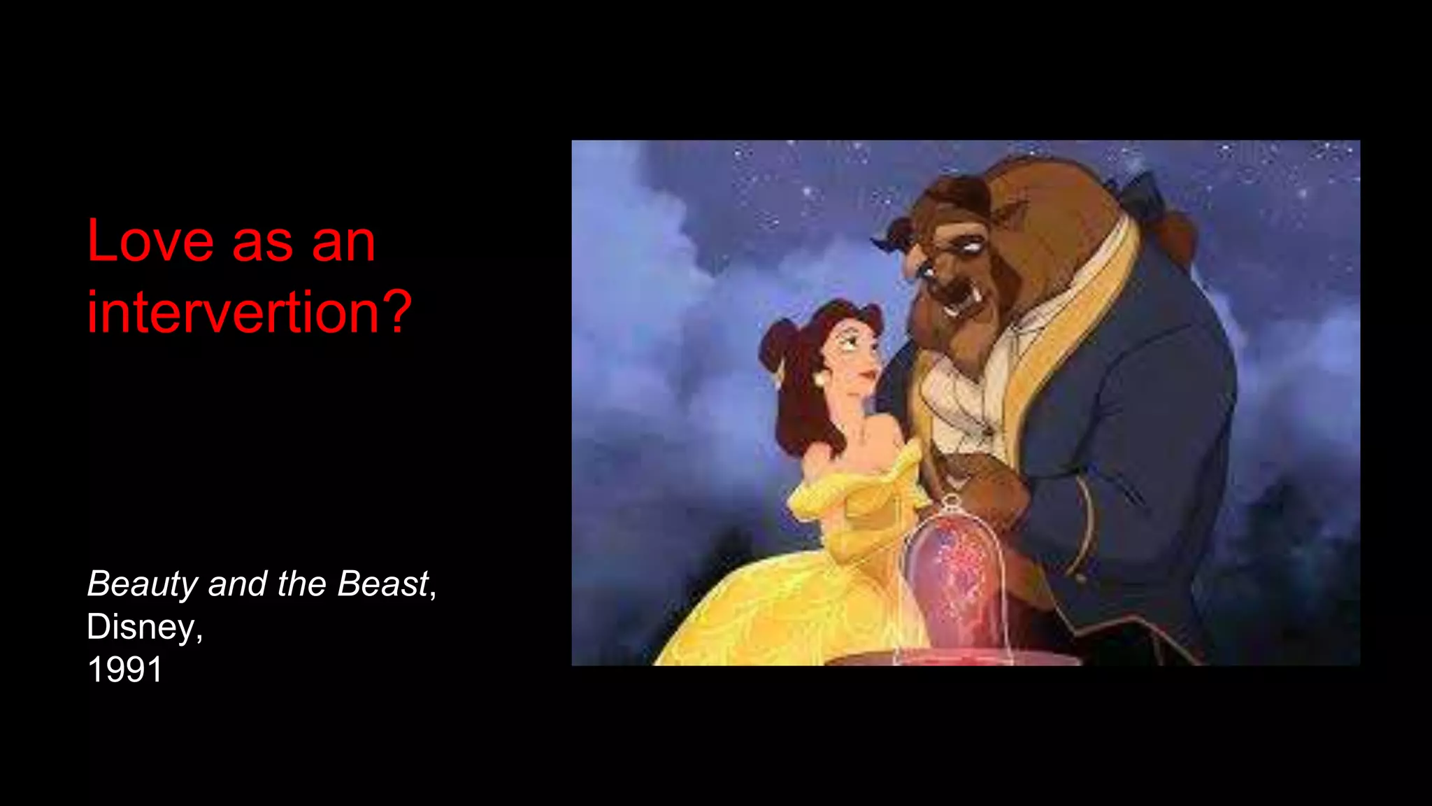 Love as an
intervertion?
Beauty and the Beast,
Disney,
1991
 