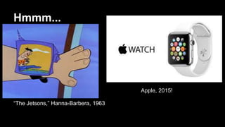 Hmmm...
“The Jetsons,” Hanna-Barbera, 1963
Apple, 2015!
 