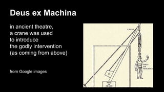 Deus ex Machina
in ancient theatre,
a crane was used
to introduce
the godly intervention
(as coming from above)
from Google images
 