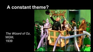 A constant theme?
The Wizard of Oz,
MGM,
1939
 