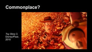 Commonplace?
Toy Story 3,
Disney/Pixar,
2010
 