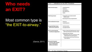 Who needs
an EXIT?
Most common type is
“the EXIT-to-airway.”
(Garcia, 2011)
 