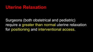 Uterine Relaxation
Surgeons (both obstetrical and pediatric)
require a greater than normal uterine relaxation
for positioning and interventional access.
 