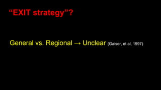 “EXIT strategy”?
General vs. Regional → Unclear (Gaiser, et al, 1997)
 