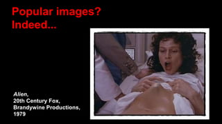 Popular images?
Indeed...
Alien,
20th Century Fox,
Brandywine Productions,
1979
 