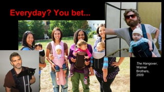 Everyday? You bet...
The Hangover,
Warner
Brothers,
2009
 