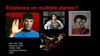 Existence on multiple planes?
Star Trek, 1966
Superman,1978
Thriller, 1982
Company of Wolves,
1984
 