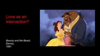 Love as an
intervertion?
Beauty and the Beast,
Disney,
1991
 