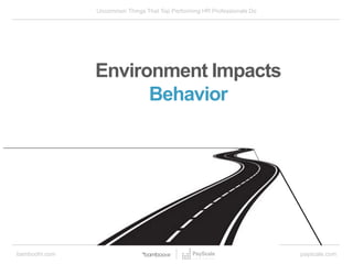 bamboohr.com payscale.com
Uncommon Things That Top Performing HR Professionals Do
Environment Impacts
Behavior
 