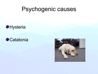 Psychogenic causes
Hysteria
Catatonia
 