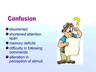 disoriented
shortened attention
span
memory deficits
difficulty in following
commands
alteration in
perception of stimuli.
 