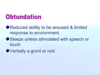 Reduced ability to be aroused & limited
response to environment.
Sleeps unless stimulated with speech or
touch
Verbally a grunt or nod
 