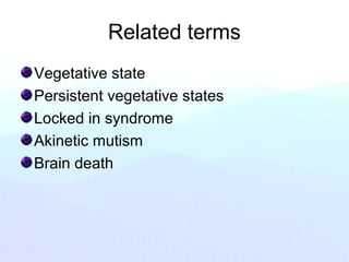 Related terms
Vegetative state
Persistent vegetative states
Locked in syndrome
Akinetic mutism
Brain death
 