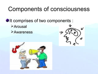 Components of consciousness
It comprises of two components :
Arousal
Awareness
 