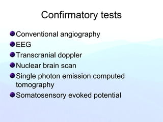 Confirmatory tests
Conventional angiography
EEG
Transcranial doppler
Nuclear brain scan
Single photon emission computed
tomography
Somatosensory evoked potential
 