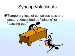 Syncope/blackouts
Temporary loss of consciousness and
posture, described as "fainting" or
"passing out."
 