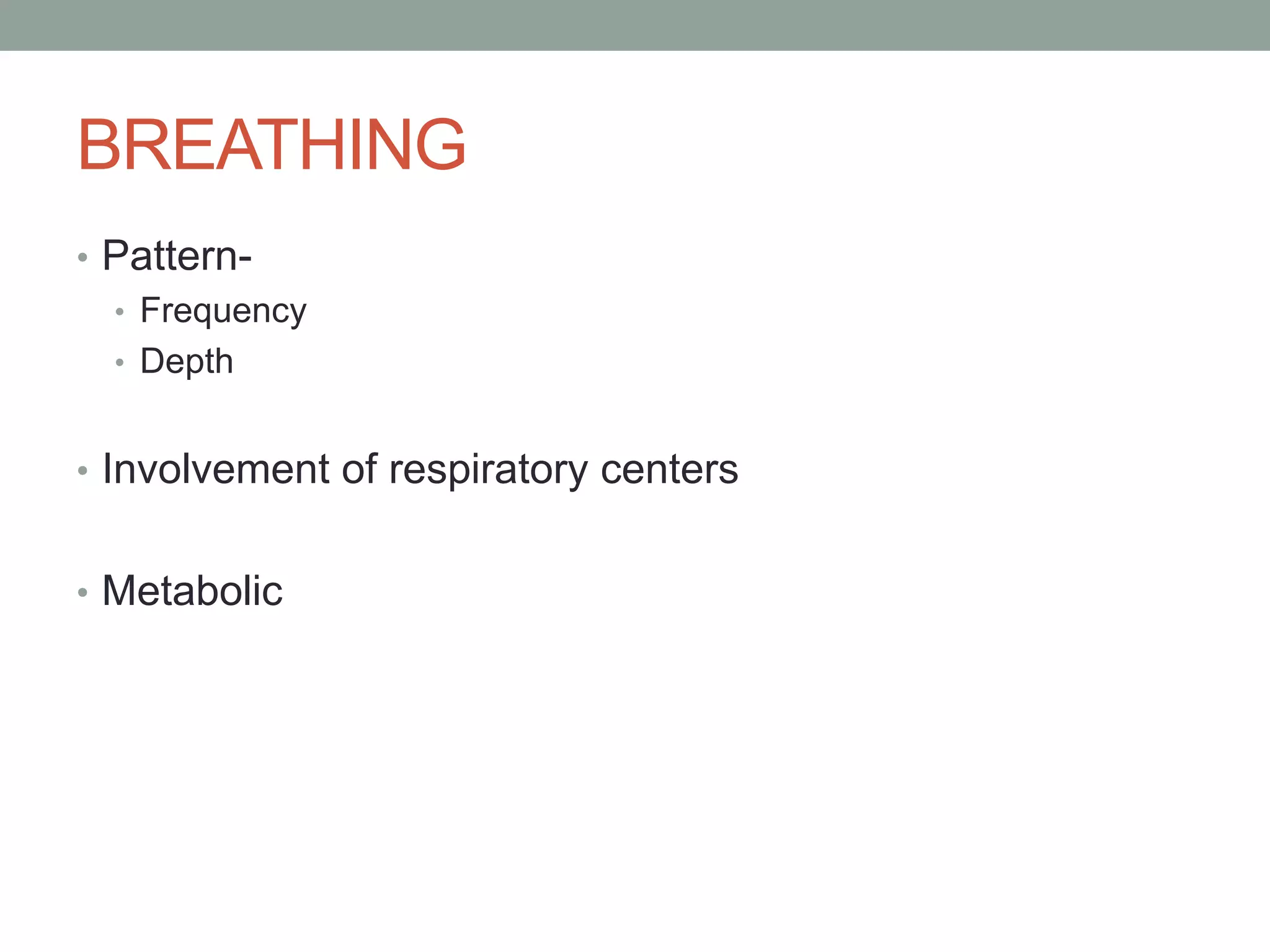 BREATHING
• Pattern-
• Frequency
• Depth
• Involvement of respiratory centers
• Metabolic
 