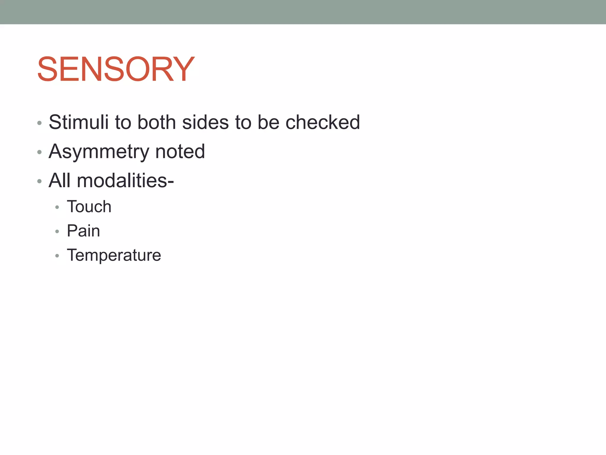 SENSORY
• Stimuli to both sides to be checked
• Asymmetry noted
• All modalities-
• Touch
• Pain
• Temperature
 