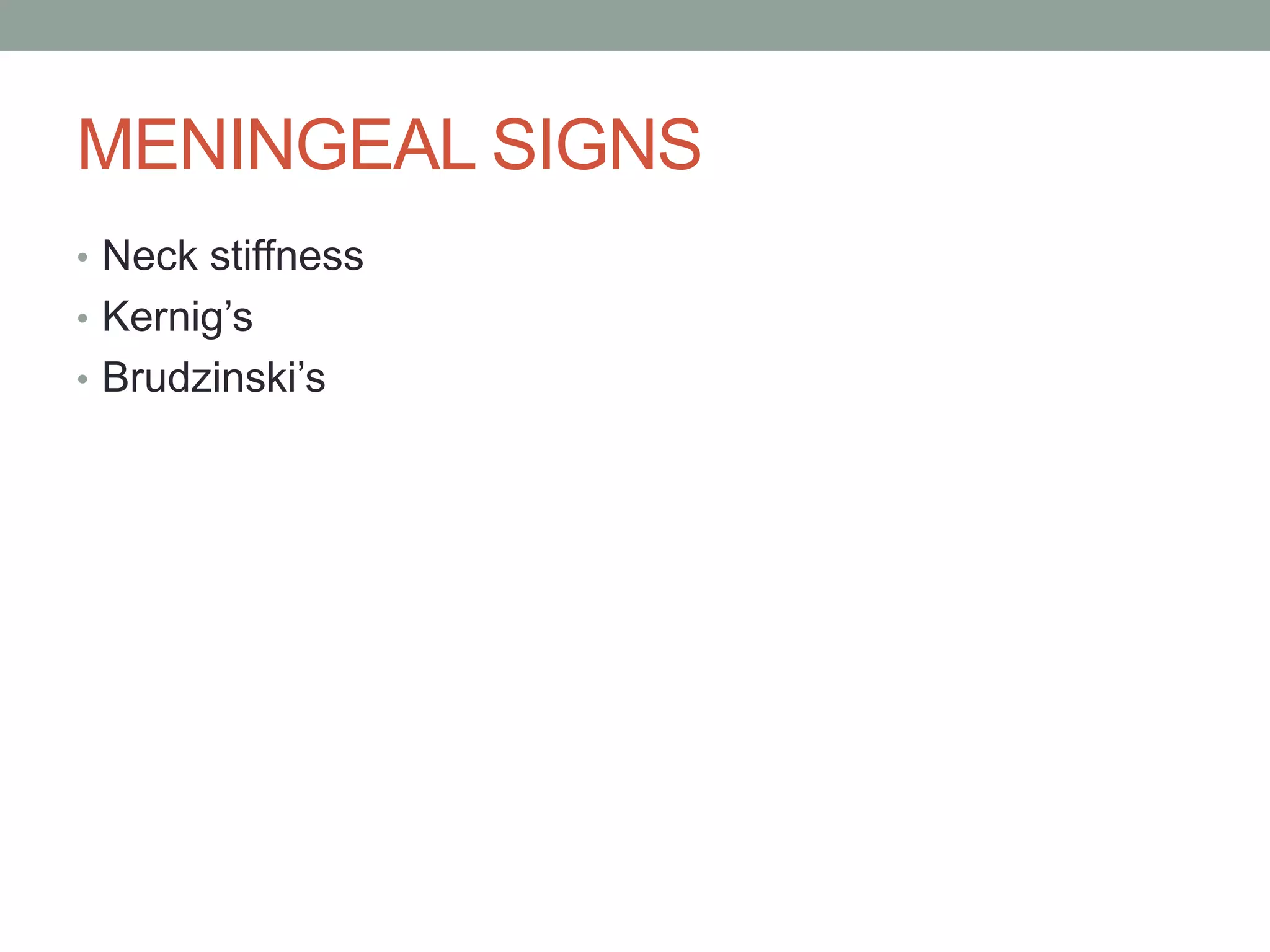 MENINGEAL SIGNS
• Neck stiffness
• Kernig’s
• Brudzinski’s
 