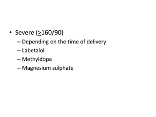 • Severe (>160/90)
– Depending on the time of delivery
– Labetalol
– Methyldopa
– Magnesium sulphate
 