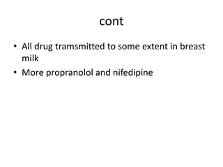 cont
• All drug tramsmitted to some extent in breast
milk
• More propranolol and nifedipine
 