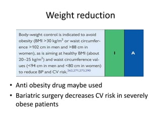 Weight reduction
• Anti obesity drug maybe used
• Bariatric surgery decreases CV risk in severely
obese patients
 