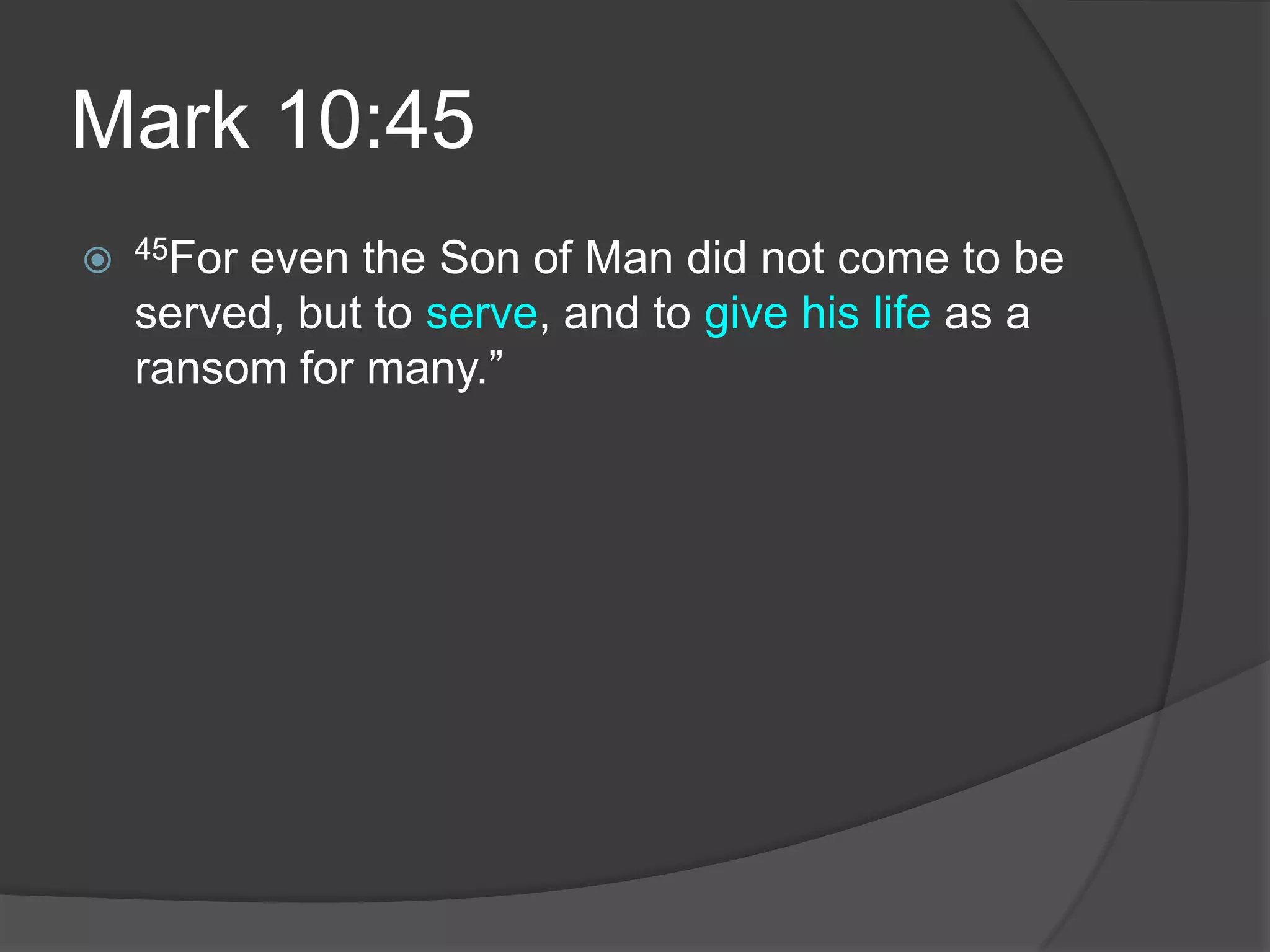 Mark 10:4545For even the Son of Man did not come to be served, but to serve, and to give his life as a ransom for many.”